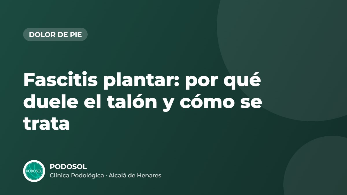 Fascitis plantar: por qué duele el talón y cómo se trata – Clínica Podológica Podosol, Alcalá de Henares