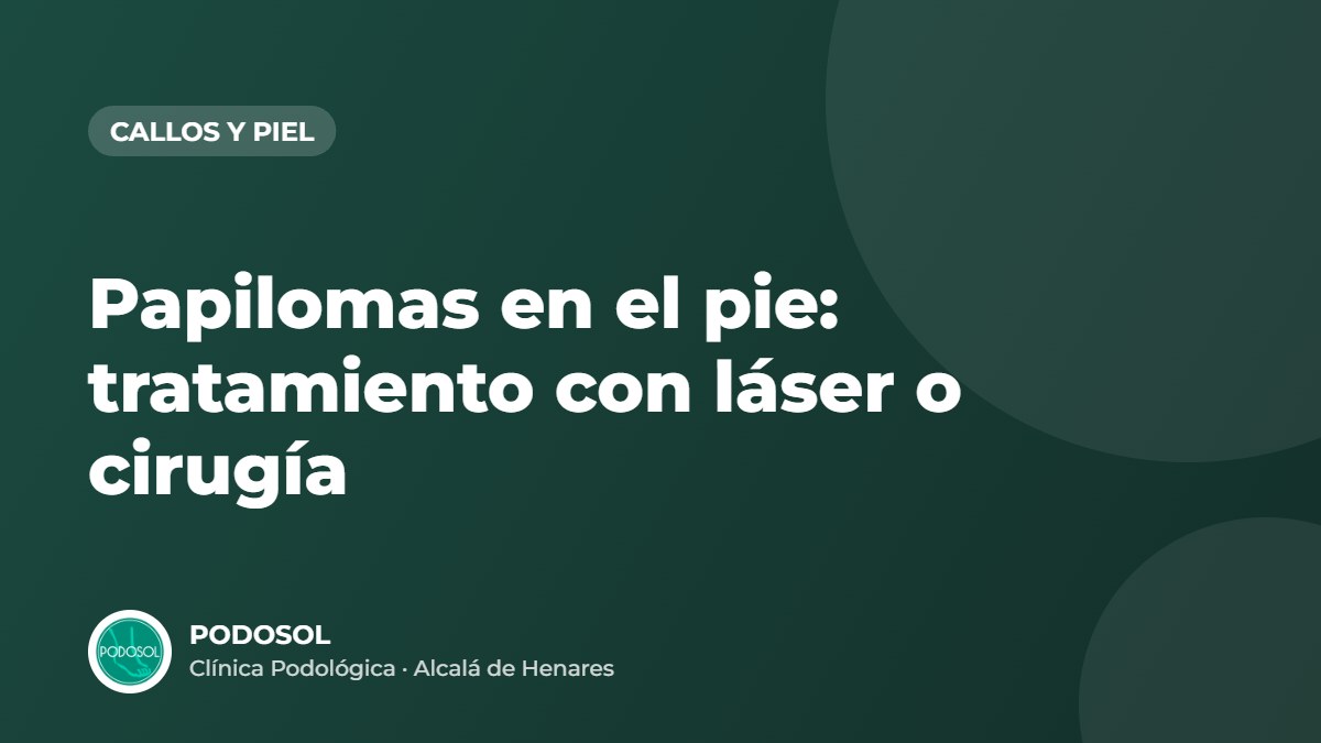 Papilomas en el pie: tratamiento con láser o cirugía – Clínica Podológica Podosol, Alcalá de Henares