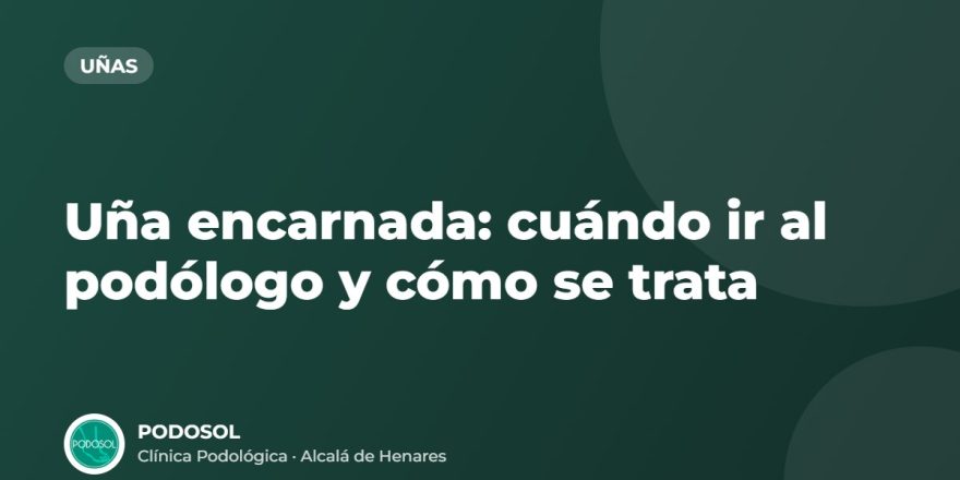 Uña encarnada: cuándo ir al podólogo y cómo se trata – Clínica Podológica Podosol, Alcalá de Henares